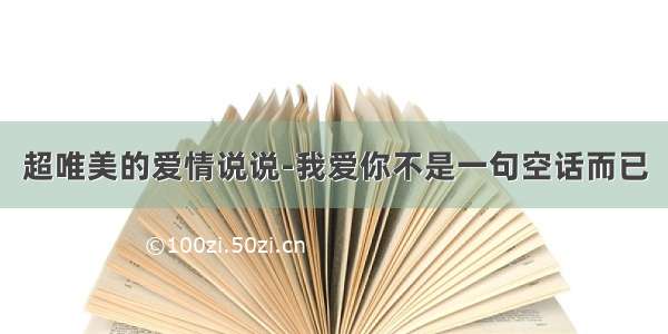 超唯美的爱情说说-我爱你不是一句空话而已