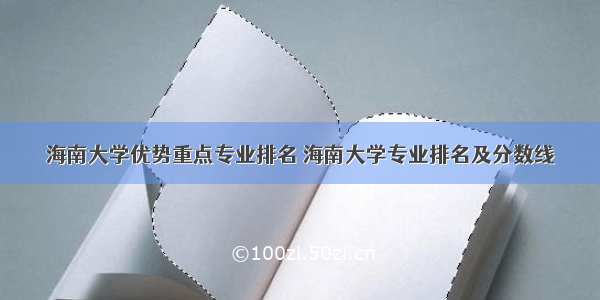 海南大学优势重点专业排名 海南大学专业排名及分数线