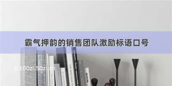 霸气押韵的销售团队激励标语口号