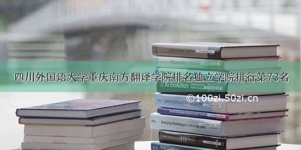 四川外国语大学重庆南方翻译学院排名独立学院排行第73名