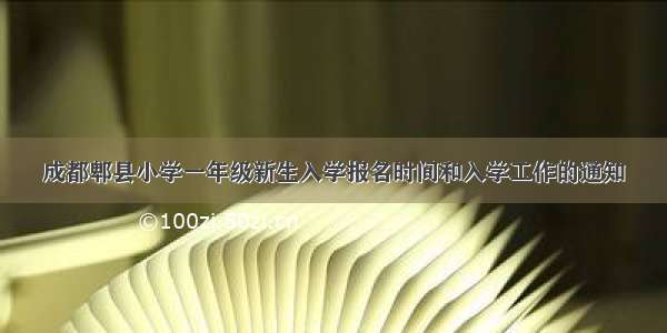 成都郫县小学一年级新生入学报名时间和入学工作的通知