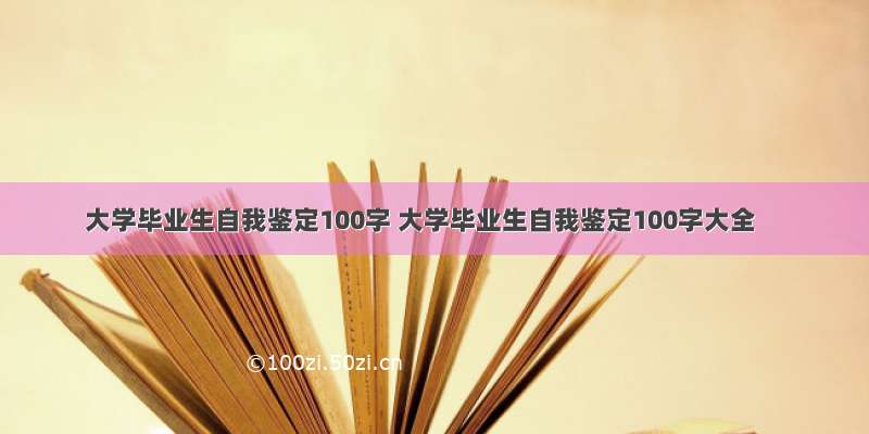 大学毕业生自我鉴定100字 大学毕业生自我鉴定100字大全