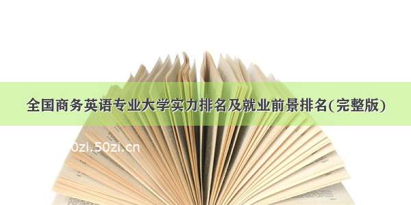 全国商务英语专业大学实力排名及就业前景排名(完整版)