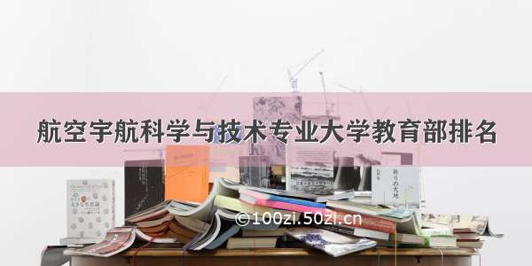 航空宇航科学与技术专业大学教育部排名