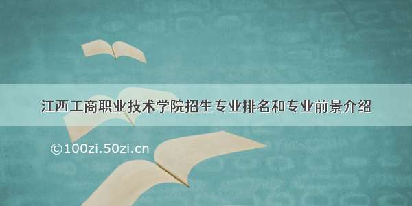 江西工商职业技术学院招生专业排名和专业前景介绍