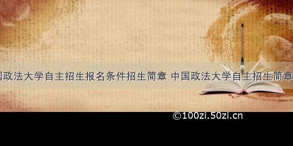 中国政法大学自主招生报名条件招生简章 中国政法大学自主招生简章发布