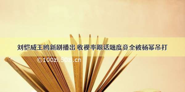 刘恺威王鸥新剧播出 收视率跟话题度竟全被杨幂吊打