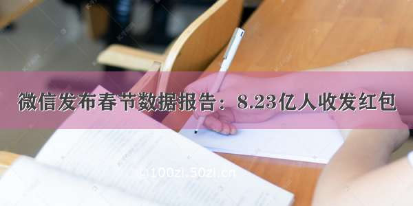 微信发布春节数据报告：8.23亿人收发红包