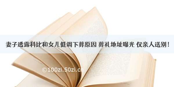 妻子透露科比和女儿低调下葬原因 葬礼地址曝光 仅亲人送别！