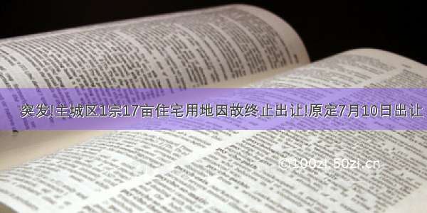 ​突发!主城区1宗17亩住宅用地因故终止出让!原定7月10日出让