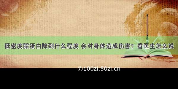 低密度脂蛋白降到什么程度 会对身体造成伤害？看医生怎么说