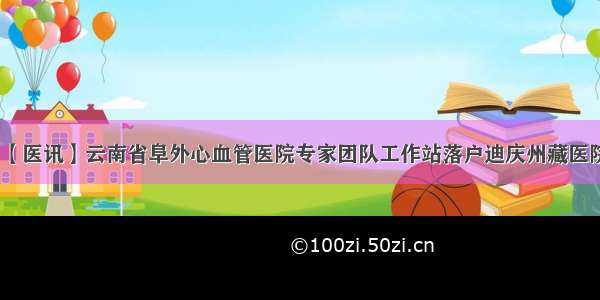 【医讯】云南省阜外心血管医院专家团队工作站落户迪庆州藏医院