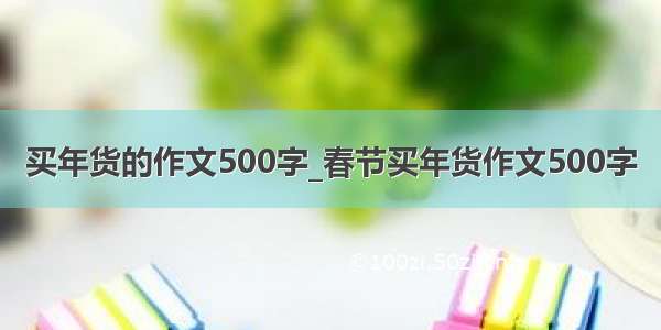 买年货的作文500字_春节买年货作文500字