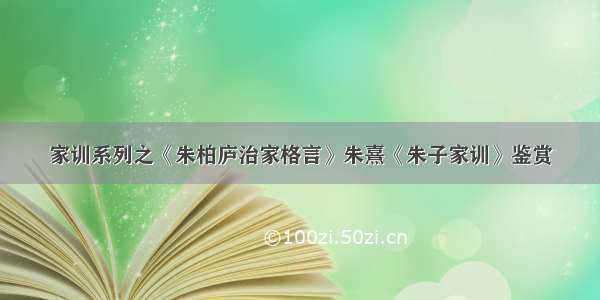 家训系列之《朱柏庐治家格言》朱熹《朱子家训》鉴赏