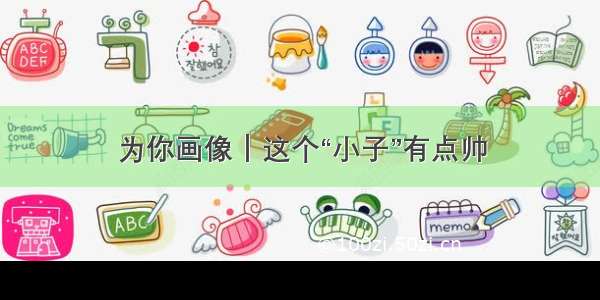 为你画像｜这个“小子”有点帅