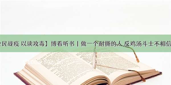 【全民战疫 以读攻毒】博看听书丨做一个耐撕的人 反鸡汤斗士不相信眼泪！