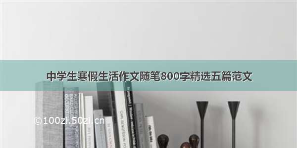 中学生寒假生活作文随笔800字精选五篇范文