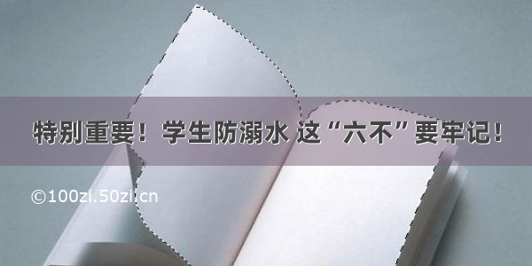 特别重要！学生防溺水 这“六不”要牢记！