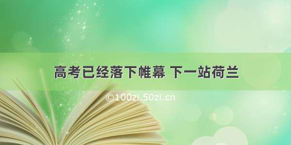 高考已经落下帷幕 下一站荷兰