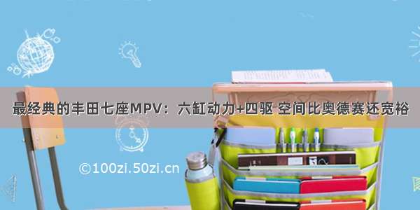 最经典的丰田七座MPV：六缸动力+四驱 空间比奥德赛还宽裕