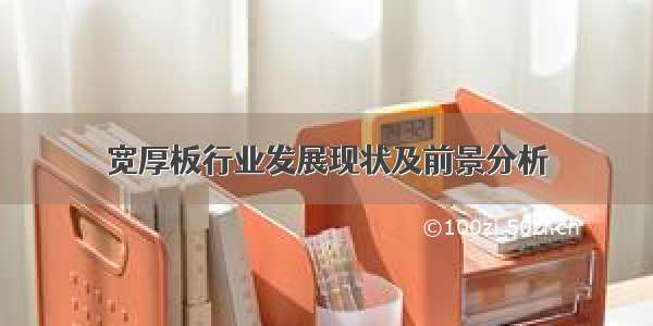 宽厚板行业发展现状及前景分析