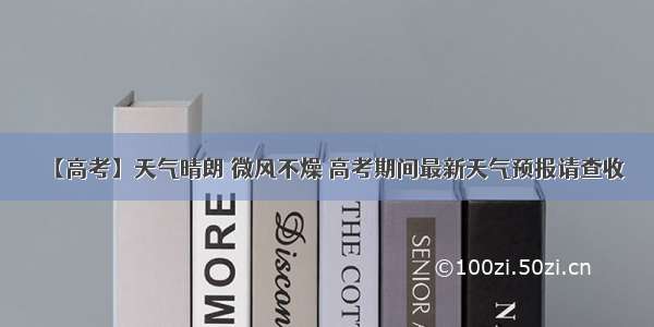 【高考】天气晴朗 微风不燥 高考期间最新天气预报请查收