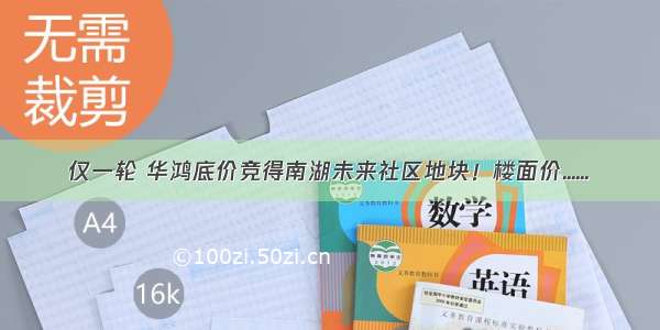 仅一轮 华鸿底价竞得南湖未来社区地块！楼面价......