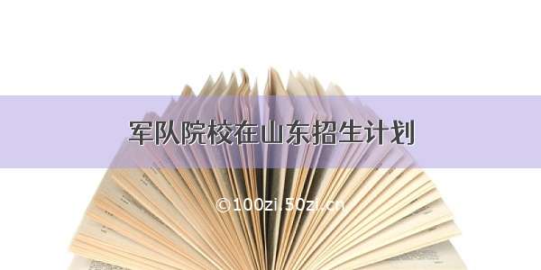 军队院校在山东招生计划