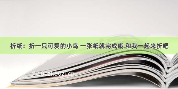 折纸：折一只可爱的小鸟 一张纸就完成哦 和我一起来折吧