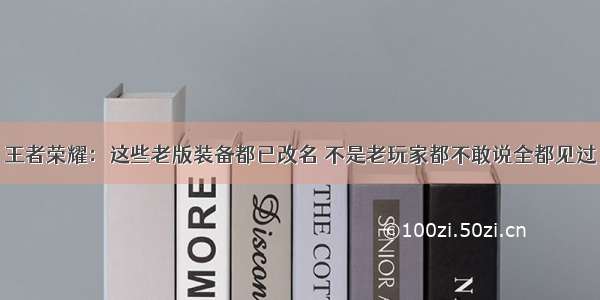 王者荣耀：这些老版装备都已改名 不是老玩家都不敢说全都见过