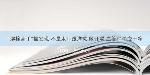 “溶栓高手”被发现 不是木耳跟洋葱 敞开喝 血管悄悄变干净