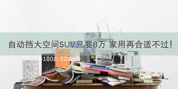 自动挡大空间SUV只要8万 家用再合适不过！