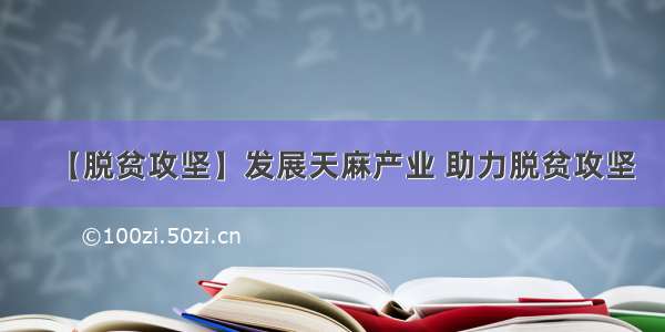 【脱贫攻坚】发展天麻产业 助力脱贫攻坚