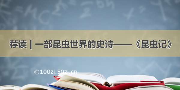 荐读 | 一部昆虫世界的史诗——《昆虫记》