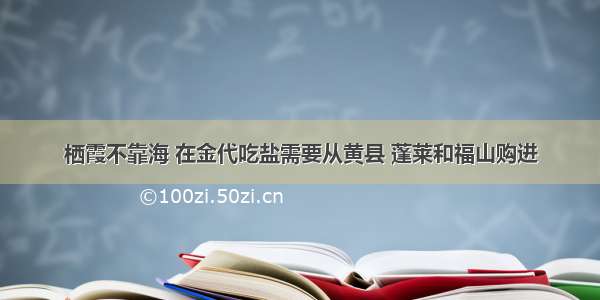 栖霞不靠海 在金代吃盐需要从黄县 蓬莱和福山购进