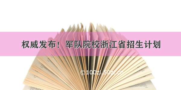 权威发布！军队院校浙江省招生计划