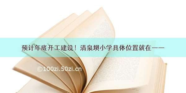 预计年底开工建设！清泉坝小学具体位置就在——