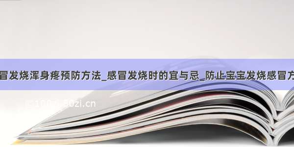 感冒发烧浑身疼预防方法_感冒发烧时的宜与忌_防止宝宝发烧感冒方法