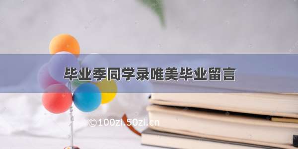 毕业季同学录唯美毕业留言