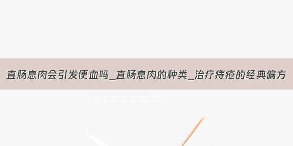 直肠息肉会引发便血吗_直肠息肉的种类_治疗痔疮的经典偏方