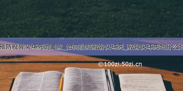 预防股骨头坏死的要点_如何治疗股骨头坏死_股骨头坏死吃什么好