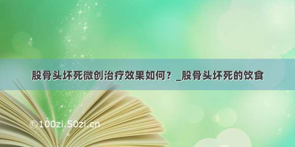 股骨头坏死微创治疗效果如何？_股骨头坏死的饮食