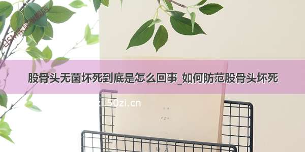 股骨头无菌坏死到底是怎么回事_如何防范股骨头坏死