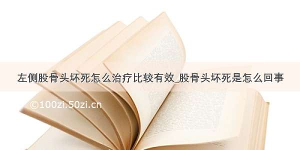 左侧股骨头坏死怎么治疗比较有效_股骨头坏死是怎么回事