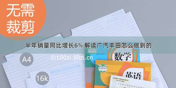 半年销量同比增长6% 解读广汽丰田怎么做到的