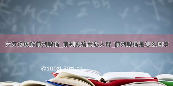 六方法缓解前列腺痛_前列腺痛高危人群_前列腺痛是怎么回事