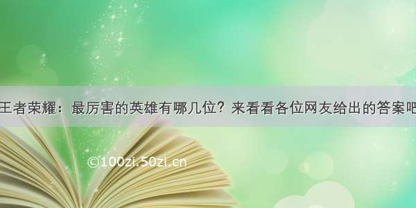 王者荣耀：最厉害的英雄有哪几位？来看看各位网友给出的答案吧