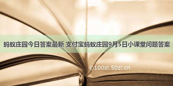 蚂蚁庄园今日答案最新 支付宝蚂蚁庄园9月5日小课堂问题答案