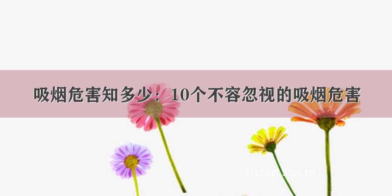 吸烟危害知多少：10个不容忽视的吸烟危害