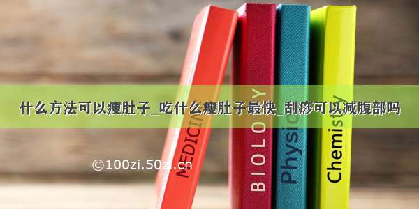 什么方法可以瘦肚子_吃什么瘦肚子最快_刮痧可以减腹部吗